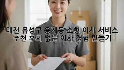 대전 유성구 용계동 소형 이사 서비스 추천: 후회 없는 이사 경험 만들기